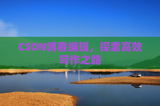 CSDN博客编辑，探索高效写作之路
